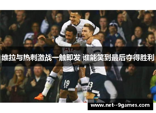 维拉与热刺激战一触即发 谁能笑到最后夺得胜利
