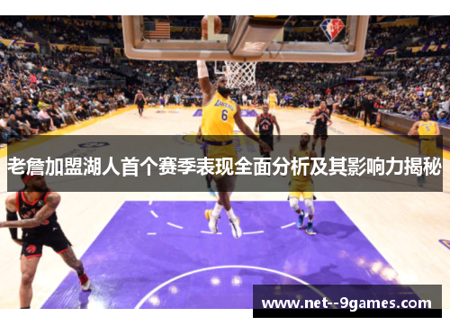 老詹加盟湖人首个赛季表现全面分析及其影响力揭秘