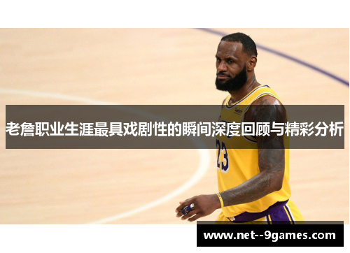 老詹职业生涯最具戏剧性的瞬间深度回顾与精彩分析