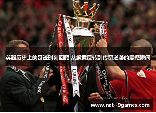 英超历史上的奇迹时刻回顾 从绝境反转到传奇逆袭的震撼瞬间