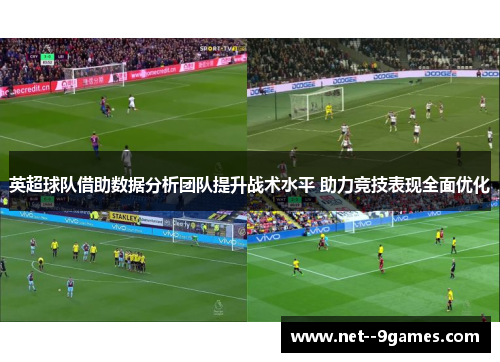 英超球队借助数据分析团队提升战术水平 助力竞技表现全面优化