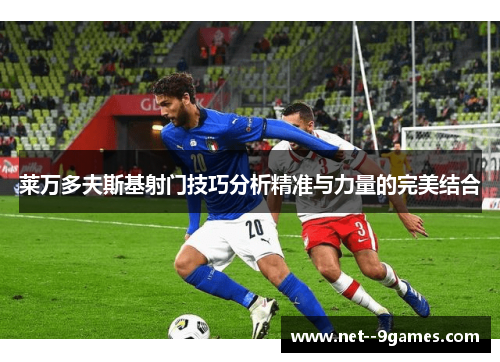 莱万多夫斯基射门技巧分析精准与力量的完美结合