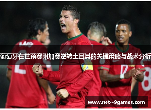 葡萄牙在世预赛附加赛逆转土耳其的关键策略与战术分析 葡萄牙在世预赛附加赛逆转土耳其的关键策略与战术分析