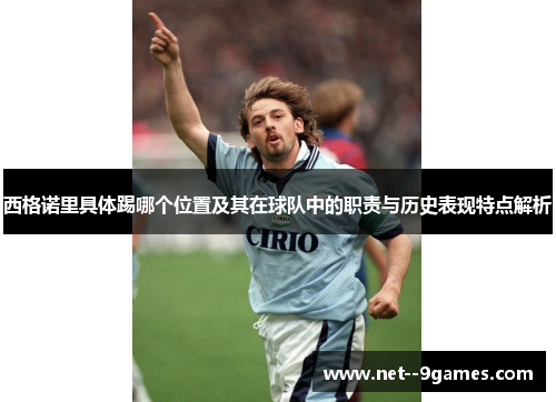 西格诺里具体踢哪个位置及其在球队中的职责与历史表现特点解析 西格诺里具体踢哪个位置及其在球队中的职责与历史表现特点解析
