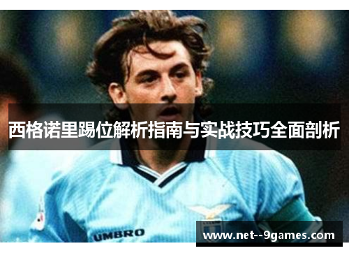 西格诺里踢位解析指南与实战技巧全面剖析 西格诺里踢位解析指南与实战技巧全面剖析