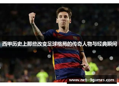 西甲历史上那些改变足球格局的传奇人物与经典瞬间 西甲历史上那些改变足球格局的传奇人物与经典瞬间