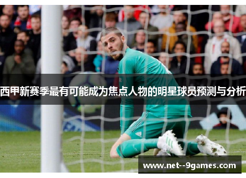 西甲新赛季最有可能成为焦点人物的明星球员预测与分析