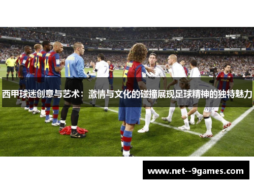 西甲球迷创意与艺术：激情与文化的碰撞展现足球精神的独特魅力