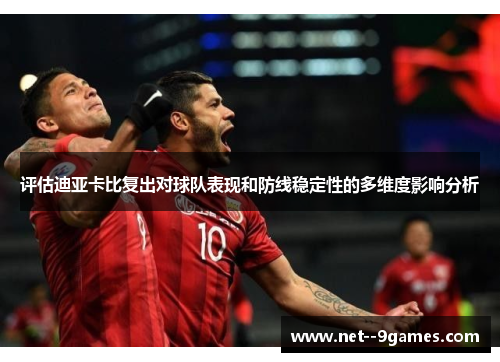 评估迪亚卡比复出对球队表现和防线稳定性的多维度影响分析 评估迪亚卡比复出对球队表现和防线稳定性的多维度影响分析