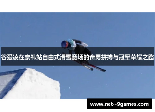 谷爱凌在崇礼站自由式滑雪赛场的奋勇拼搏与冠军荣耀之路