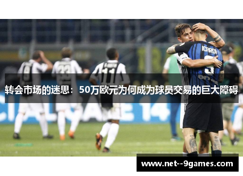 转会市场的迷思：50万欧元为何成为球员交易的巨大障碍