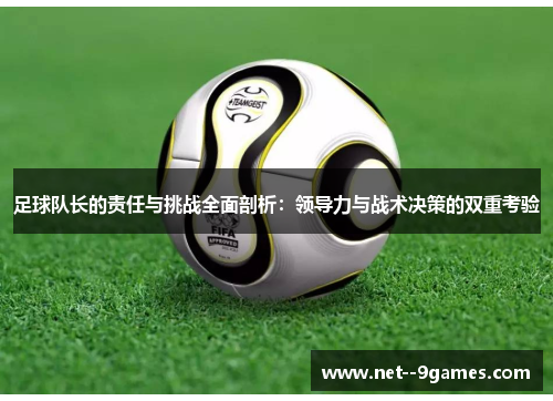 足球队长的责任与挑战全面剖析:领导力与战术决策的双重考验 足球队长的责任与挑战全面剖析:领导力与战术决策的双重考验