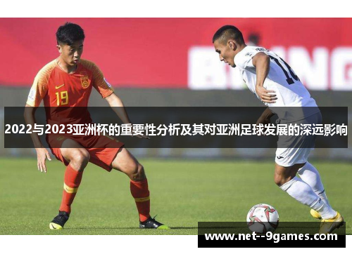 2022与2023亚洲杯的重要性分析及其对亚洲足球发展的深远影响 2022与2023亚洲杯的重要性分析及其对亚洲足球发展的深远影响