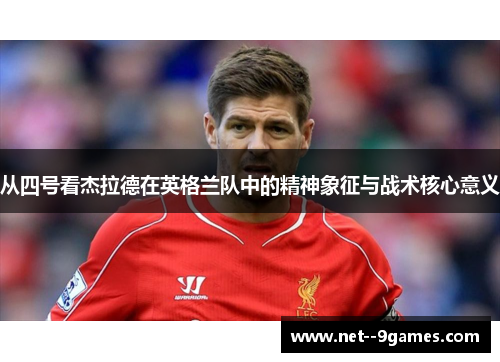 从四号看杰拉德在英格兰队中的精神象征与战术核心意义