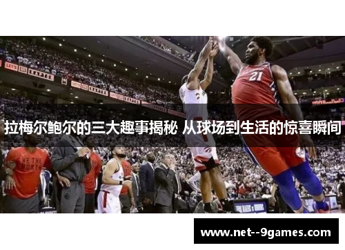 拉梅尔鲍尔的三大趣事揭秘 从球场到生活的惊喜瞬间 拉梅尔鲍尔的三大趣事揭秘 从球场到生活的惊喜瞬间