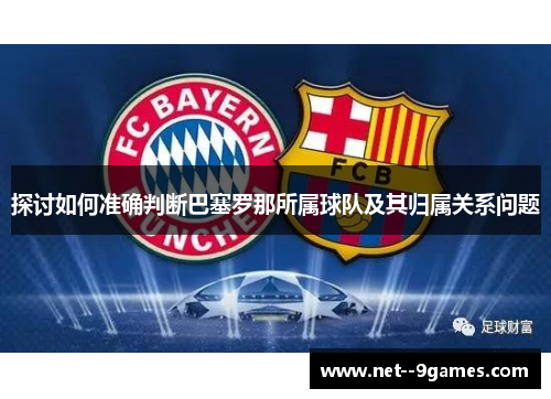 探讨如何准确判断巴塞罗那所属球队及其归属关系问题 探讨如何准确判断巴塞罗那所属球队及其归属关系问题