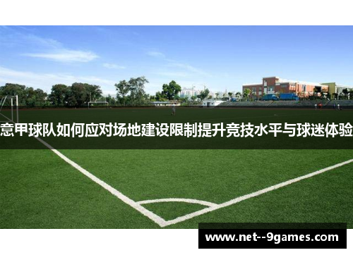 意甲球队如何应对场地建设限制提升竞技水平与球迷体验 意甲球队如何应对场地建设限制提升竞技水平与球迷体验