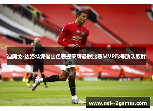 迪奥戈·达洛特凭借出色表现荣膺曼联比赛MVP称号助队取胜 迪奥戈·达洛特凭借出色表现荣膺曼联比赛MVP称号助队取胜