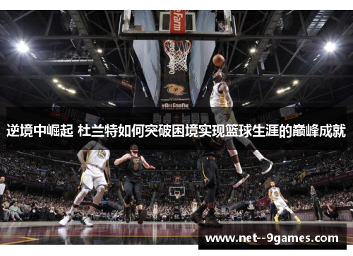 逆境中崛起 杜兰特如何突破困境实现篮球生涯的巅峰成就 逆境中崛起 杜兰特如何突破困境实现篮球生涯的巅峰成就