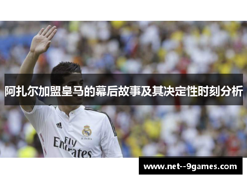 阿扎尔加盟皇马的幕后故事及其决定性时刻分析 阿扎尔加盟皇马的幕后故事及其决定性时刻分析