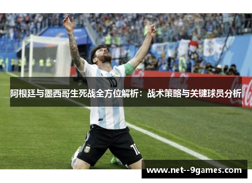 阿根廷与墨西哥生死战全方位解析：战术策略与关键球员分析