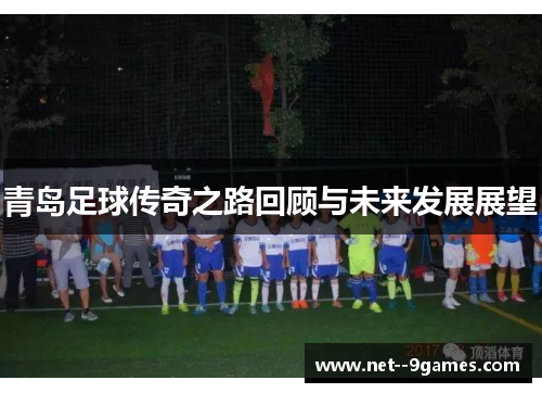 青岛足球传奇之路回顾与未来发展展望 青岛足球传奇之路回顾与未来发展展望