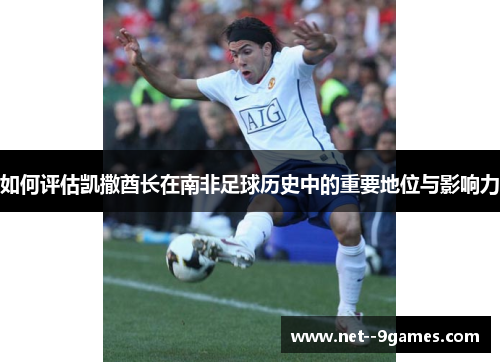 如何评估凯撒酋长在南非足球历史中的重要地位与影响力 如何评估凯撒酋长在南非足球历史中的重要地位与影响力