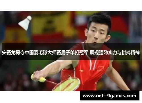安赛龙勇夺中国羽毛球大师赛男子单打冠军 展现强劲实力与拼搏精神