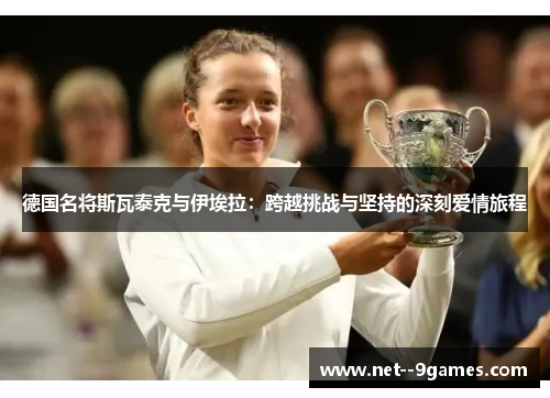 德国名将斯瓦泰克与伊埃拉:跨越挑战与坚持的深刻爱情旅程 德国名将斯瓦泰克与伊埃拉:跨越挑战与坚持的深刻爱情旅程