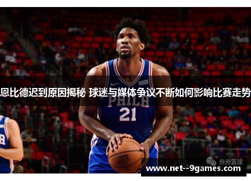 恩比德迟到原因揭秘 球迷与媒体争议不断如何影响比赛走势 恩比德迟到原因揭秘 球迷与媒体争议不断如何影响比赛走势