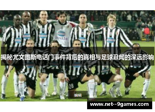 揭秘尤文图斯电话门事件背后的真相与足球丑闻的深远影响