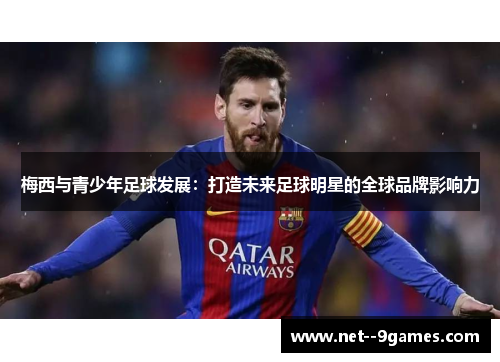 梅西与青少年足球发展：打造未来足球明星的全球品牌影响力