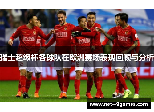 瑞士超级杯各球队在欧洲赛场表现回顾与分析