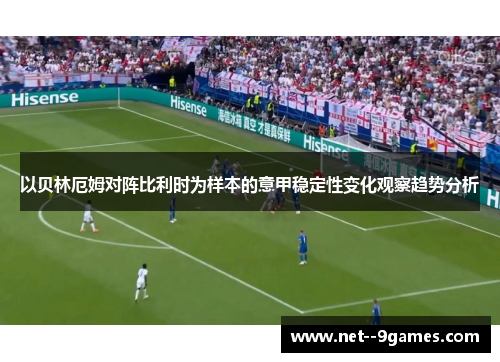 以贝林厄姆对阵比利时为样本的意甲稳定性变化观察趋势分析