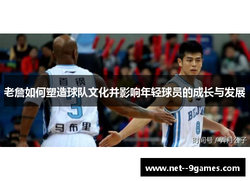 老詹如何塑造球队文化并影响年轻球员的成长与发展 老詹如何塑造球队文化并影响年轻球员的成长与发展