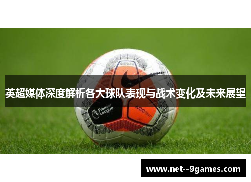 英超媒体深度解析各大球队表现与战术变化及未来展望