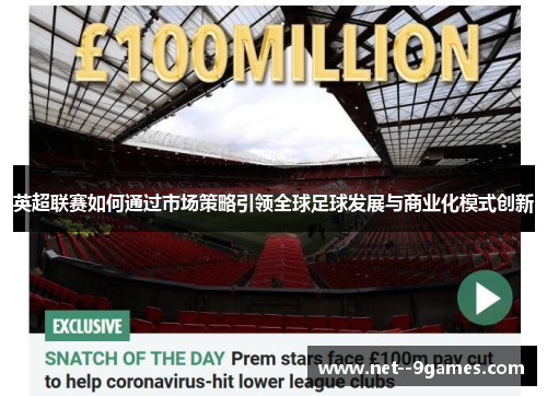 英超联赛如何通过市场策略引领全球足球发展与商业化模式创新 英超联赛如何通过市场策略引领全球足球发展与商业化模式创新