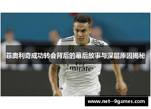 菲奥利奇成功转会背后的幕后故事与深层原因揭秘 菲奥利奇成功转会背后的幕后故事与深层原因揭秘
