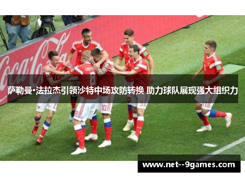 萨勒曼·法拉杰引领沙特中场攻防转换 助力球队展现强大组织力 萨勒曼·法拉杰引领沙特中场攻防转换 助力球队展现强大组织力