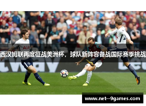 西汉姆联再度征战美洲杯,球队新阵容备战国际赛季挑战 西汉姆联再度征战美洲杯,球队新阵容备战国际赛季挑战