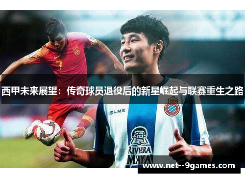 西甲未来展望：传奇球员退役后的新星崛起与联赛重生之路
