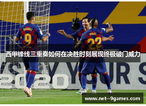 西甲锋线三重奏如何在决胜时刻展现终极破门威力