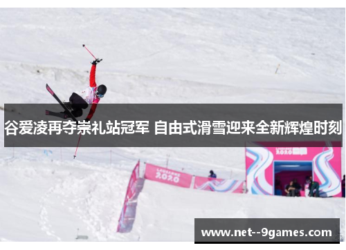 谷爱凌再夺崇礼站冠军 自由式滑雪迎来全新辉煌时刻