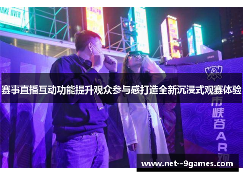 赛事直播互动功能提升观众参与感打造全新沉浸式观赛体验 赛事直播互动功能提升观众参与感打造全新沉浸式观赛体验
