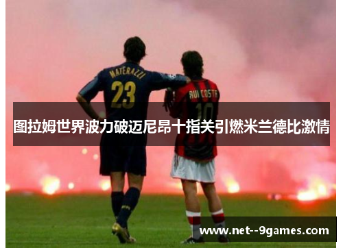 图拉姆世界波力破迈尼昂十指关引燃米兰德比激情
