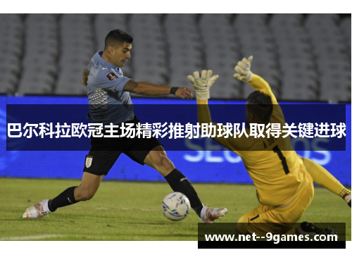 巴尔科拉欧冠主场精彩推射助球队取得关键进球 巴尔科拉欧冠主场精彩推射助球队取得关键进球