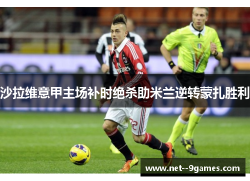 沙拉维意甲主场补时绝杀助米兰逆转蒙扎胜利