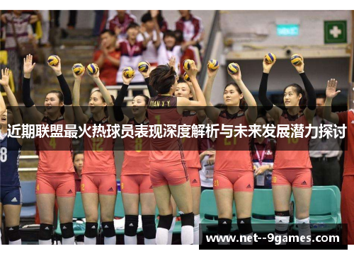 近期联盟最火热球员表现深度解析与未来发展潜力探讨