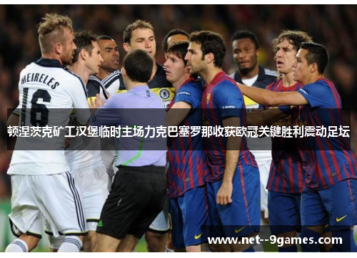 顿涅茨克矿工汉堡临时主场力克巴塞罗那收获欧冠关键胜利震动足坛