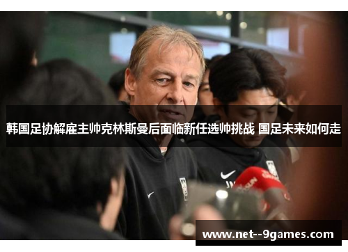 韩国足协解雇主帅克林斯曼后面临新任选帅挑战 国足未来如何走